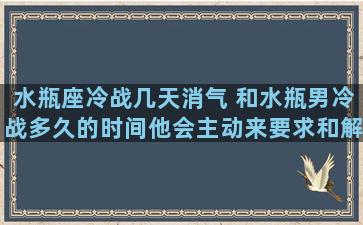 水瓶座冷战几天消气 和水瓶男冷战多久的时间他会主动来要求和解